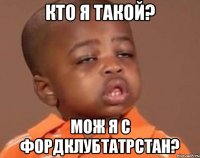 кто я такой? мож я с фордклубтатрстан?