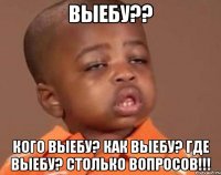 выебу?? кого выебу? как выебу? где выебу? столько вопросов!!!