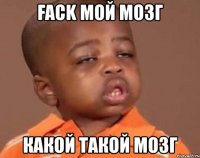 fack мой мозг какой такой мозг