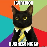 igorevich business nigga