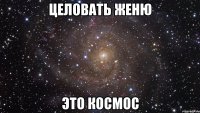 целовать женю это космос