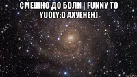 смешно до боли | funny to yuoly:d ахуенен) 