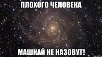 плохого человека машкай не назовут!