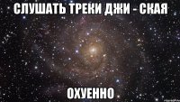 слушать треки джи - ская охуенно