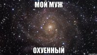 мой муж охуенный