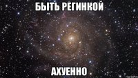 быть регинкой ахуенно