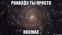 роналду ты просто космас