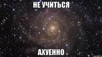 не учиться ахуенно