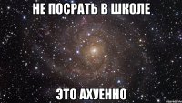 не посрать в школе это ахуенно