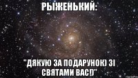 рыженький: "дякую за подарунок) зі святами вас!)"