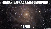 давай баграда мы обмочим 14/88