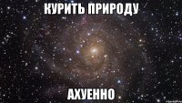 курить природу ахуенно