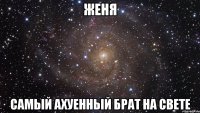 женя самый ахуенный брат на свете