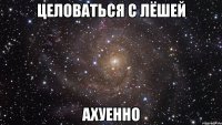 целоваться с лёшей ахуенно