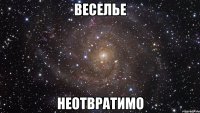 веселье неотвратимо