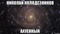 николай колодезников ахуенный