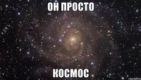 он просто космос