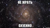 не жрать охуенно