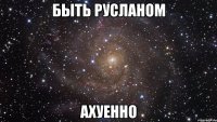 быть русланом ахуенно