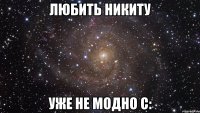 любить никиту уже не модно с: