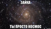 зайка ты просто космос