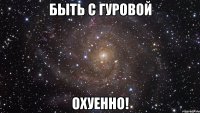 быть с гуровой охуенно!