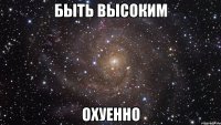 быть высоким охуенно