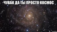 чувак да ты просто космос 