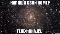 напиши свой номер телефона,ну:*