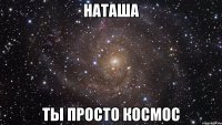 наташа ты просто космос