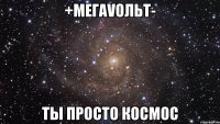 +мегаvольт- ты просто космос