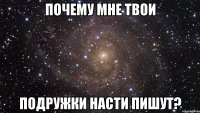 почему мне твои подружки насти пишут?