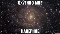 охуенно мне наверное