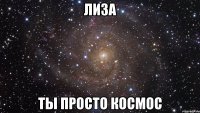 лиза ты просто космос