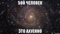 500 человек это ахуенно