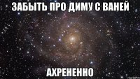 забыть про диму с ваней ахрененно