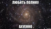 любить полину ахуенно