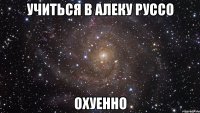 учиться в алеку руссо охуенно