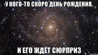 у кого-то скоро день рождения, и его ждёт сюрприз