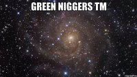 green niggers tm 