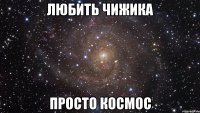 любить чижика просто космос