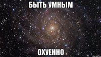 быть умным охуенно