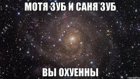 мотя зуб и саня зуб вы охуенны