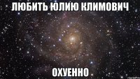 любить юлию климович охуенно