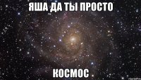 яша да ты просто космос