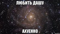 любить дашу ахуенно