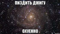 пиздить джигу охуенно