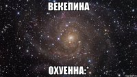 векепина охуенна:*