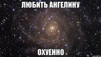 любить ангелину охуенно