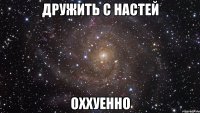 дружить с настей оххуенно